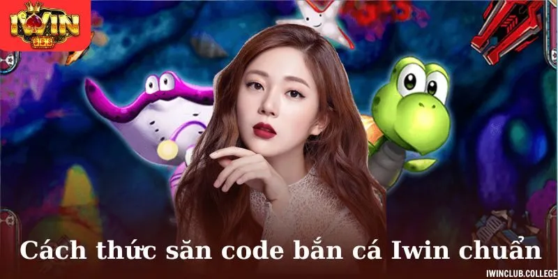 Tổng hợp cách thức săn code bắn cá Iwin chuẩn nhất